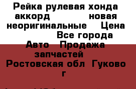 Рейка рулевая хонда аккорд 2003-2007 новая неоригинальные. › Цена ­ 15 000 - Все города Авто » Продажа запчастей   . Ростовская обл.,Гуково г.